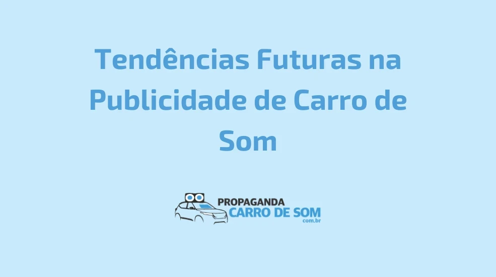 Tendências Futuras na Publicidade de Carro de Som