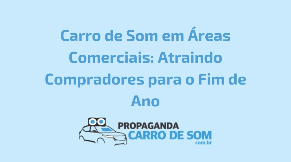 Carro de Som em Áreas Comerciais: Atraindo Compradores para o Fim de Ano