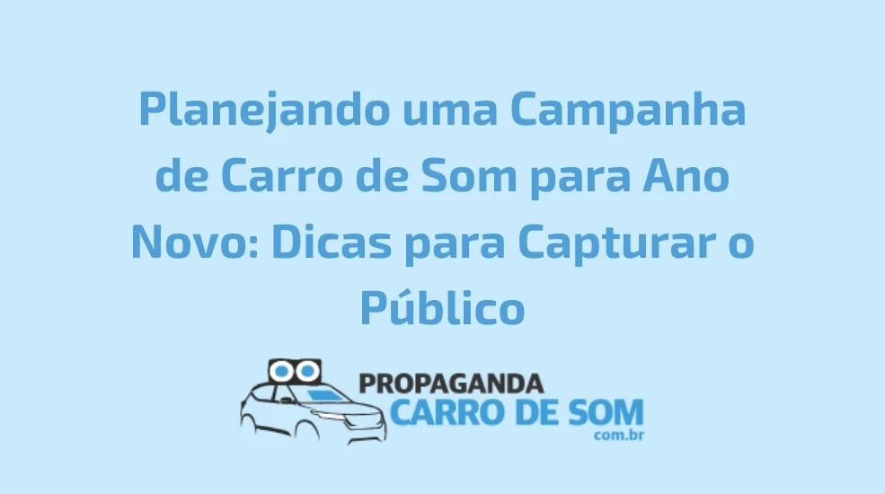 Planejando uma Campanha de Carro de Som para Ano Novo: Dicas para Capturar o Público