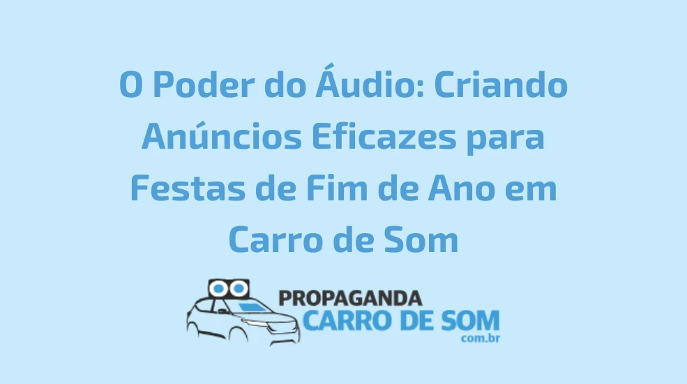 O Poder do Áudio: Criando Anúncios Eficazes para Festas de Fim de Ano em Carro de Som