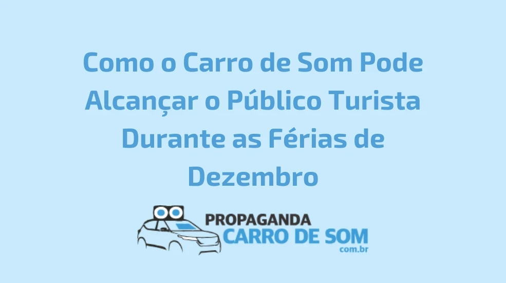 Como o Carro de Som Pode Alcançar o Público Turista Durante as Férias de Dezembro