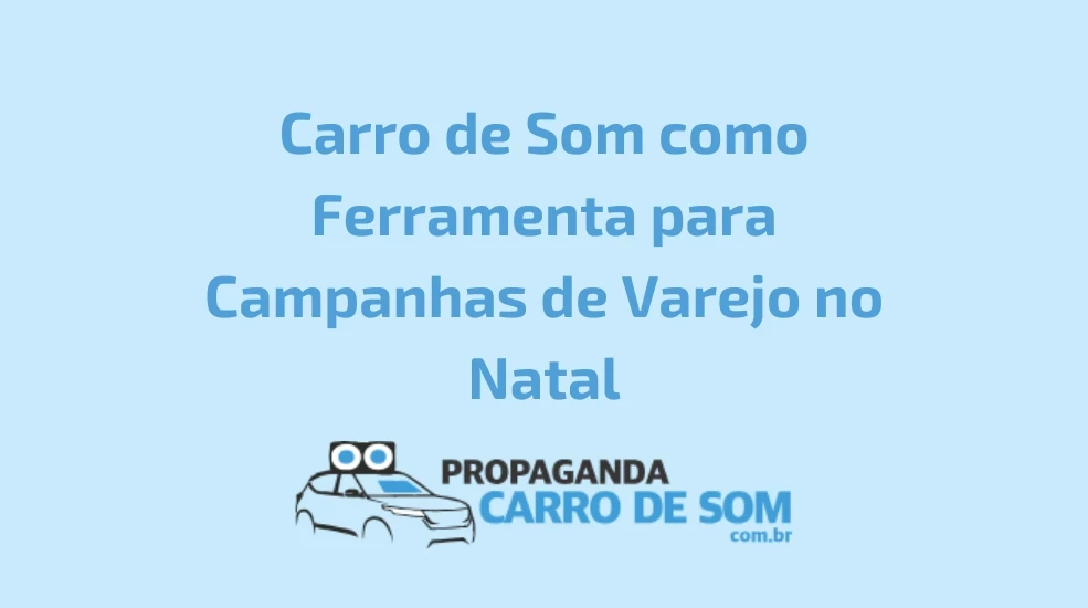 Carro de Som como Ferramenta para Campanhas de Varejo no Natal