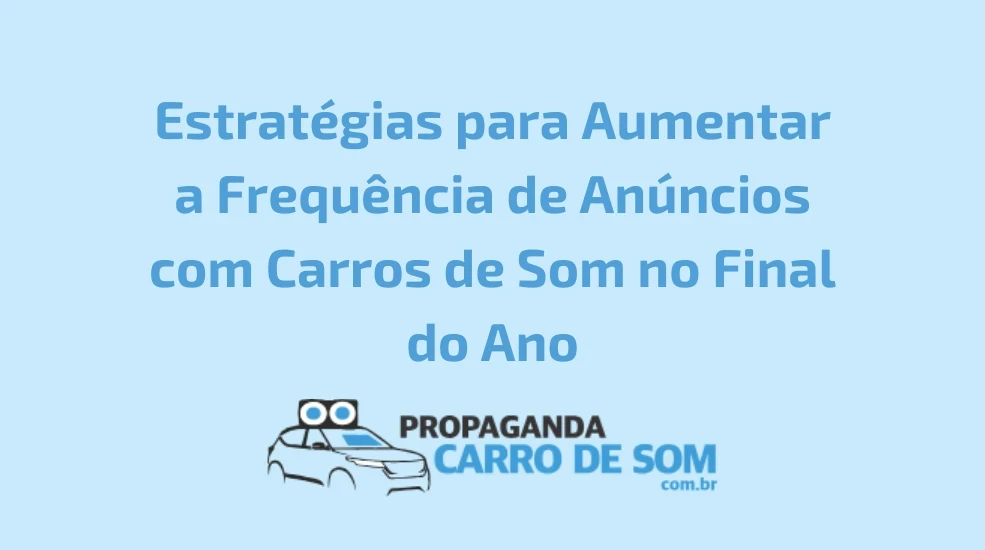 Estratégias para Aumentar a Frequência de Anúncios com Carros de Som no Final do Ano