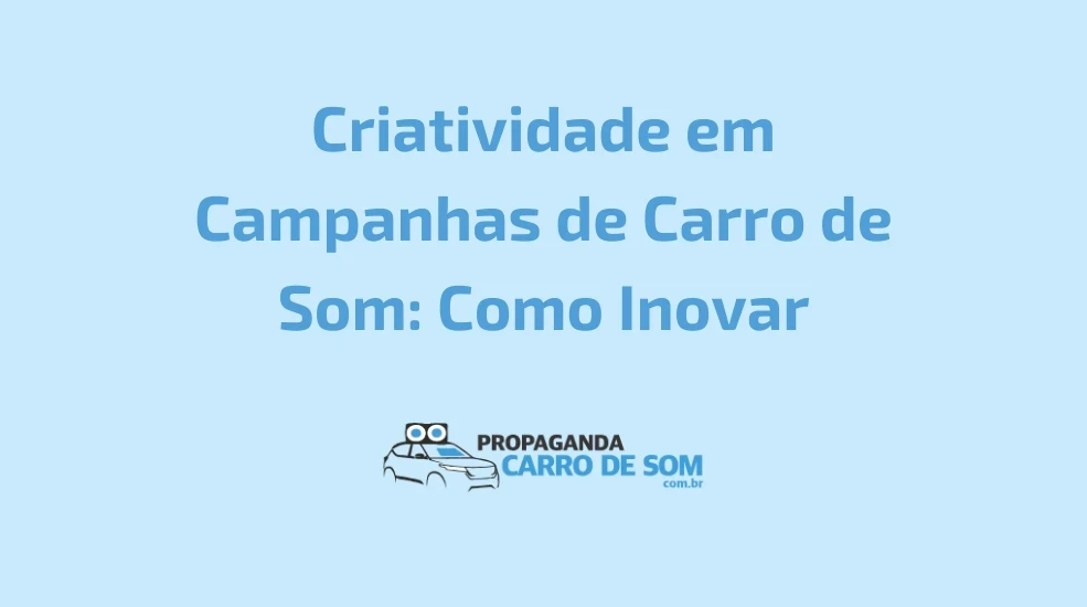 Criatividade em Campanhas de Carro de Som: Como Inovar