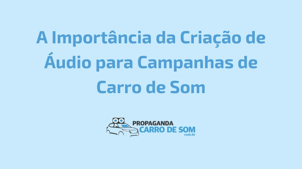 A Importância da Criação de Áudio para Campanhas de Carro de Som